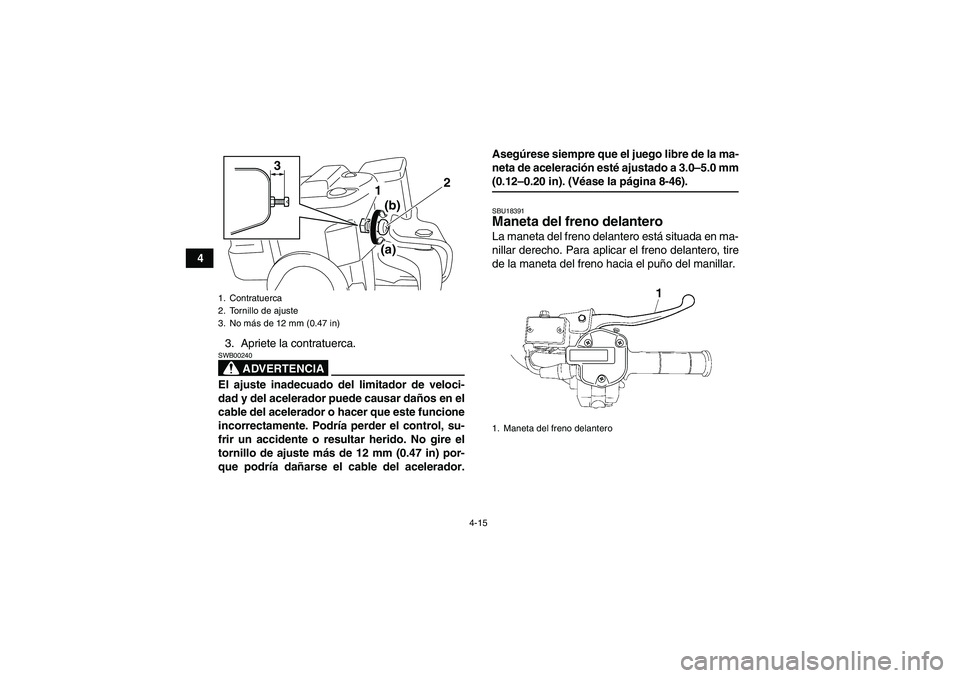 YAMAHA GRIZZLY 700 2009  Manuale de Empleo (in Spanish) 4-15
4
3. Apriete la contratuerca.
ADVERTENCIA
SWB00240El ajuste inadecuado del limitador de veloci-
dad y del acelerador puede causar daños en el
cable del acelerador o hacer que este funcione
incor