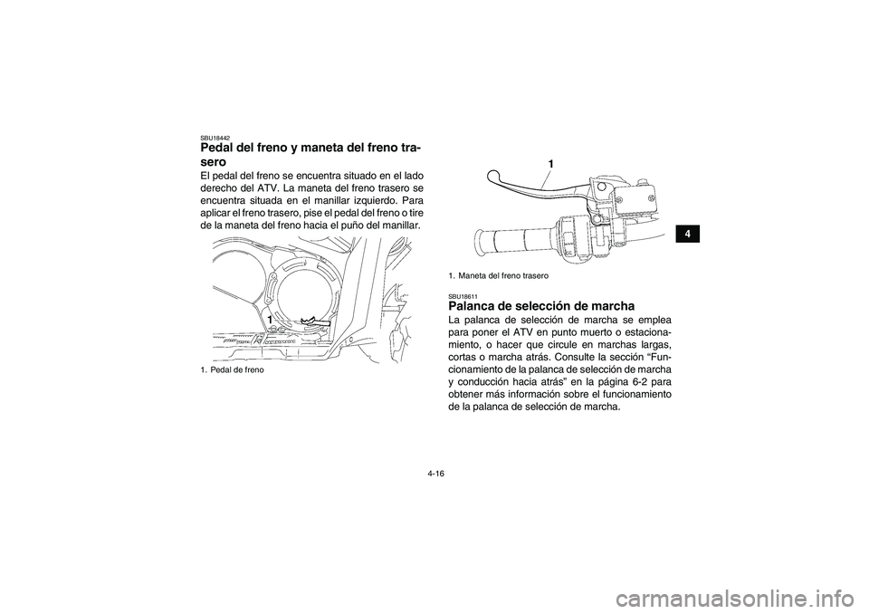 YAMAHA GRIZZLY 700 2009  Manuale de Empleo (in Spanish) 4-16
4
SBU18442Pedal del freno y maneta del freno tra-
sero El pedal del freno se encuentra situado en el lado
derecho del ATV. La maneta del freno trasero se
encuentra situada en el manillar izquierd