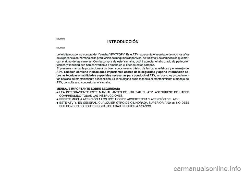 YAMAHA GRIZZLY 700 2009 Manuale de Empleo (in Spanish) SBU17170
INTRODUCCIÓN
SBU17291Le felicitamos por su compra del Yamaha YFM7FGPY. Este ATV representa el resultado de muchos años
de experiencia de Yamaha en la producción de máquinas deportivas, de YAMAHA GRIZZLY 700 2009 Manuale de Empleo (in Spanish) SBU17170
INTRODUCCIÓN
SBU17291Le felicitamos por su compra del Yamaha YFM7FGPY. Este ATV representa el resultado de muchos años
de experiencia de Yamaha en la producción de máquinas deportivas, de