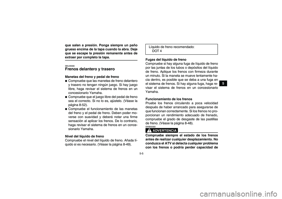 YAMAHA GRIZZLY 700 2009 Manuale de Empleo (in Spanish) 5-5
5 que salen a presión. Ponga siempre un paño
grueso encima de la tapa cuando la abra. Deje
que se escape la presión remanente antes de
extraer por completo la tapa.SBU29080Frenos delantero y tr YAMAHA GRIZZLY 700 2009 Manuale de Empleo (in Spanish) 5-5
5 que salen a presión. Ponga siempre un paño
grueso encima de la tapa cuando la abra. Deje
que se escape la presión remanente antes de
extraer por completo la tapa.SBU29080Frenos delantero y tr