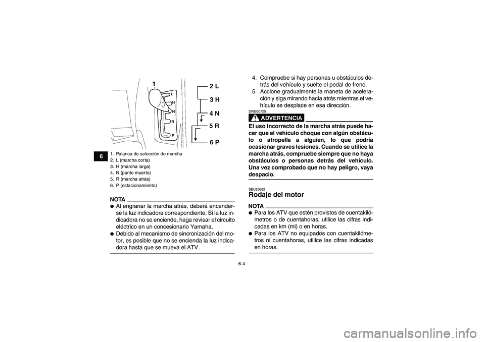 YAMAHA GRIZZLY 700 2009 Manuale de Empleo (in Spanish) 6-4
6
NOTAAl engranar la marcha atrás, deberá encender-
se la luz indicadora correspondiente. Si la luz in-
dicadora no se enciende, haga revisar el circuito
eléctrico en un concesionario Yamaha. YAMAHA GRIZZLY 700 2009 Manuale de Empleo (in Spanish) 6-4
6
NOTAAl engranar la marcha atrás, deberá encender-
se la luz indicadora correspondiente. Si la luz in-
dicadora no se enciende, haga revisar el circuito
eléctrico en un concesionario Yamaha.