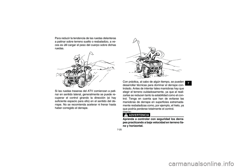 YAMAHA GRIZZLY 700 2009 Manuale de Empleo (in Spanish) 7-25
7 Para reducir la tendencia de las ruedas delanteras
a patinar sobre terreno suelto o resbaladizo, a ve-
ces es útil cargar el peso del cuerpo sobre dichas
ruedas.
Si las ruedas traseras del ATV YAMAHA GRIZZLY 700 2009 Manuale de Empleo (in Spanish) 7-25
7 Para reducir la tendencia de las ruedas delanteras
a patinar sobre terreno suelto o resbaladizo, a ve-
ces es útil cargar el peso del cuerpo sobre dichas
ruedas.
Si las ruedas traseras del ATV