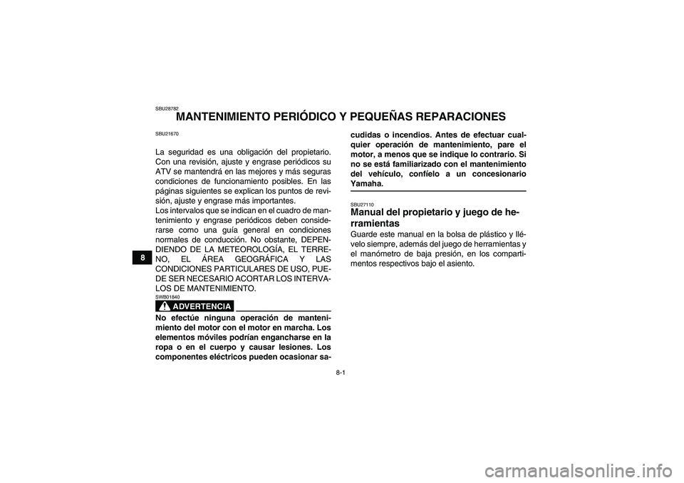 YAMAHA GRIZZLY 700 2009 Manuale de Empleo (in Spanish) 8-1
8
SBU28782
MANTENIMIENTO PERIÓDICO Y PEQUEÑAS REPARACIONES
SBU21670La seguridad es una obligación del propietario.
Con una revisión, ajuste y engrase periódicos su
ATV se mantendrá en las me YAMAHA GRIZZLY 700 2009 Manuale de Empleo (in Spanish) 8-1
8
SBU28782
MANTENIMIENTO PERIÓDICO Y PEQUEÑAS REPARACIONES
SBU21670La seguridad es una obligación del propietario.
Con una revisión, ajuste y engrase periódicos su
ATV se mantendrá en las me