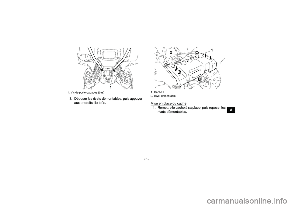 YAMAHA GRIZZLY 700 2008  Notices Demploi (in French) 8-19
8 3. Déposer les rivets démontables, puis appuyer
aux endroits illustrés.
Mise en place du cache
1. Remettre le cache à sa place, puis reposer les
rivets démontables.
1. Vis de porte-bagages