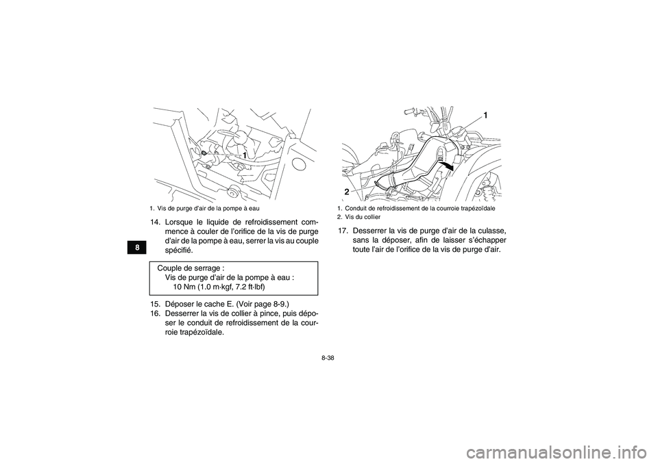 YAMAHA GRIZZLY 700 2008  Notices Demploi (in French) 8-38
814. Lorsque le liquide de refroidissement com-
mence à couler de l’orifice de la vis de purge
d’air de la pompe à eau, serrer la vis au couple
spécifié.
15. Déposer le cache E. (Voir pa
