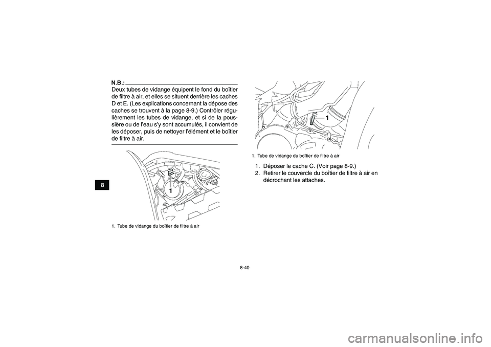 YAMAHA GRIZZLY 700 2008  Notices Demploi (in French) 8-40
8
N.B.:Deux tubes de vidange équipent le fond du boîtier
de filtre à air, et elles se situent derrière les caches
D et E. (Les explications concernant la dépose des
caches se trouvent à la 