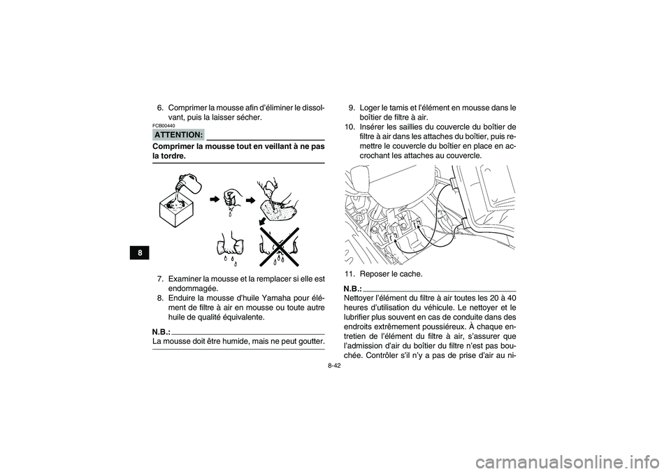 YAMAHA GRIZZLY 700 2008 Notices Demploi (in French) 8-42
86. Comprimer la mousse afin d’éliminer le dissol-
vant, puis la laisser sécher.
ATTENTION:FCB00440Comprimer la mousse tout en veillant à ne pasla tordre.
7. Examiner la mousse et la remplac YAMAHA GRIZZLY 700 2008 Notices Demploi (in French) 8-42
86. Comprimer la mousse afin d’éliminer le dissol-
vant, puis la laisser sécher.
ATTENTION:FCB00440Comprimer la mousse tout en veillant à ne pasla tordre.
7. Examiner la mousse et la remplac