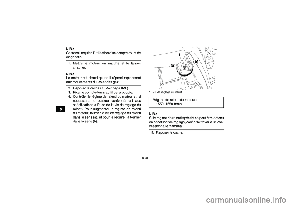 YAMAHA GRIZZLY 700 2008  Notices Demploi (in French) 8-46
8
N.B.:Ce travail requiert l’utilisation d’un compte-tours dediagnostic.
1. Mettre le moteur en marche et le laisser
chauffer.N.B.:Le moteur est chaud quand il répond rapidementaux mouvement