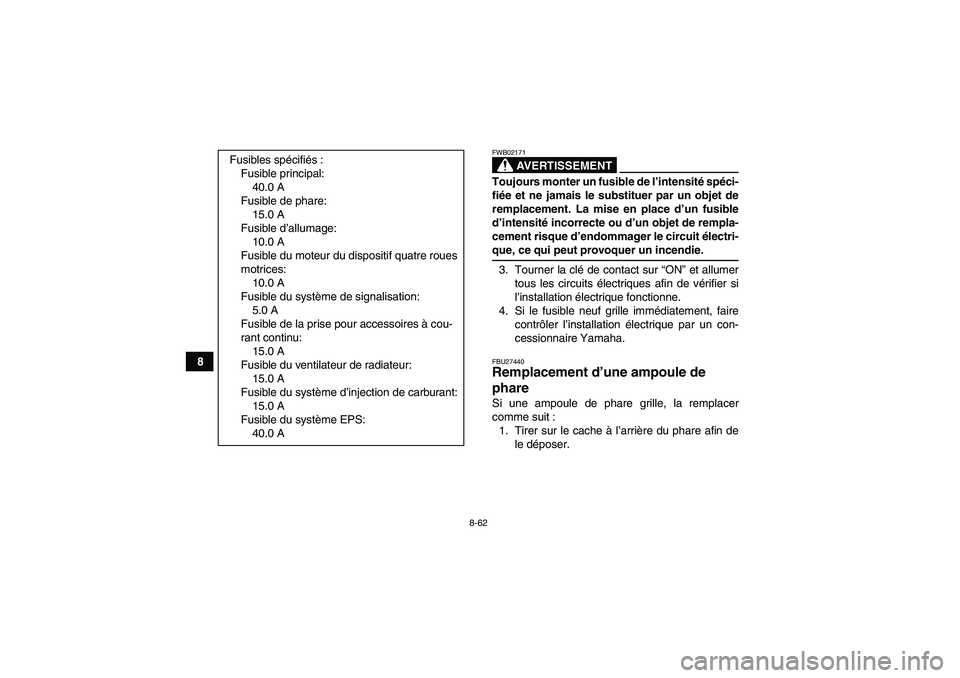 YAMAHA GRIZZLY 700 2008 Notices Demploi (in French) 8-62
8
AVERTISSEMENT
FWB02171Toujours monter un fusible de l’intensité spéci-
fiée et ne jamais le substituer par un objet de
remplacement. La mise en place d’un fusible
d’intensité incorrec YAMAHA GRIZZLY 700 2008 Notices Demploi (in French) 8-62
8
AVERTISSEMENT
FWB02171Toujours monter un fusible de l’intensité spéci-
fiée et ne jamais le substituer par un objet de
remplacement. La mise en place d’un fusible
d’intensité incorrec