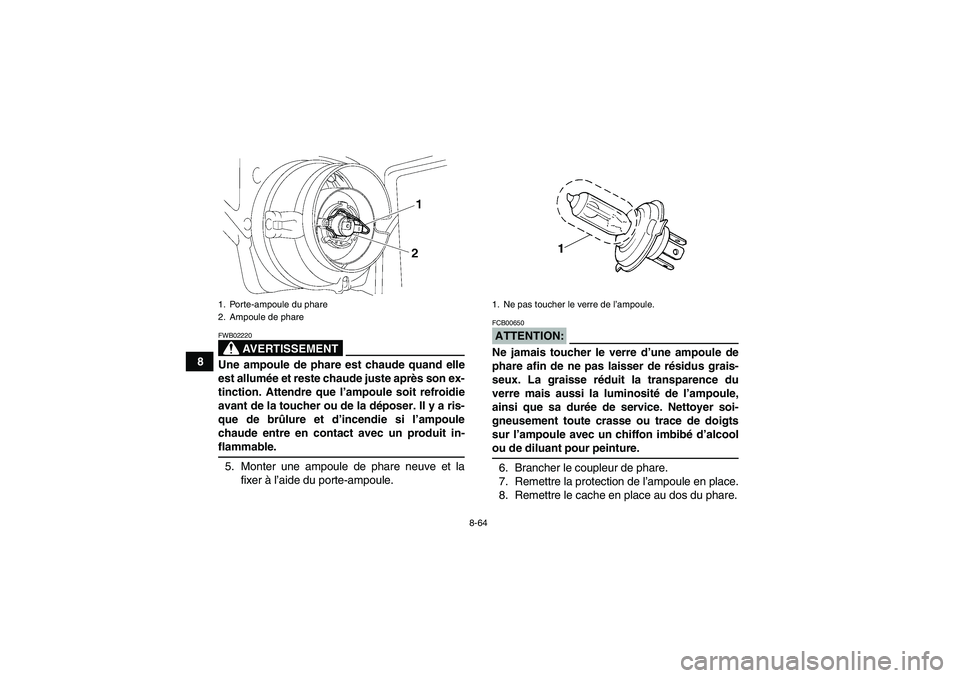 YAMAHA GRIZZLY 700 2008 Notices Demploi (in French) 8-64
8
AVERTISSEMENT
FWB02220Une ampoule de phare est chaude quand elle
est allumée et reste chaude juste après son ex-
tinction. Attendre que l’ampoule soit refroidie
avant de la toucher ou de la YAMAHA GRIZZLY 700 2008 Notices Demploi (in French) 8-64
8
AVERTISSEMENT
FWB02220Une ampoule de phare est chaude quand elle
est allumée et reste chaude juste après son ex-
tinction. Attendre que l’ampoule soit refroidie
avant de la toucher ou de la