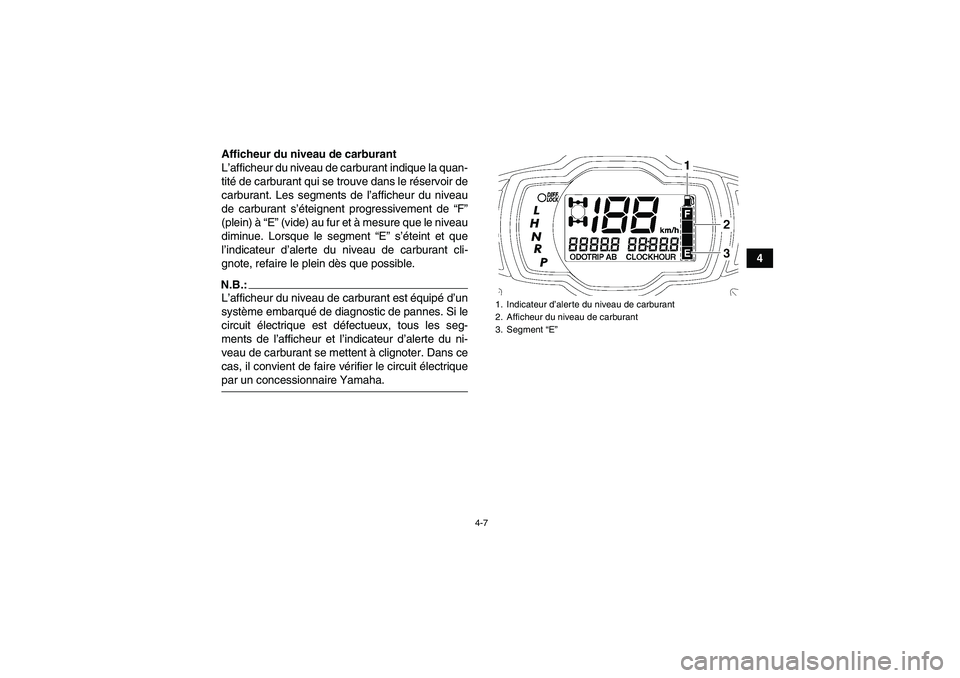 YAMAHA GRIZZLY 700 2008  Notices Demploi (in French) 4-7
4 Afficheur du niveau de carburant
L’afficheur du niveau de carburant indique la quan-
tité de carburant qui se trouve dans le réservoir de
carburant. Les segments de l’afficheur du niveau
d