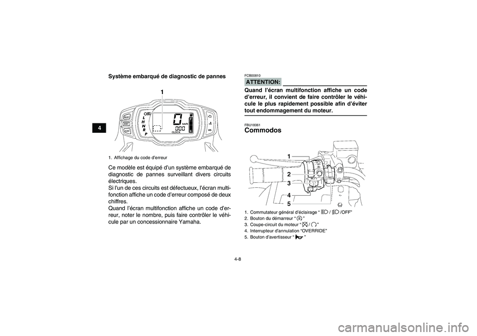 YAMAHA GRIZZLY 700 2008  Notices Demploi (in French) 4-8
4Système embarqué de diagnostic de pannes
Ce modèle est équipé d’un système embarqué de
diagnostic de pannes surveillant divers circuits
électriques.
Si l’un de ces circuits est défec