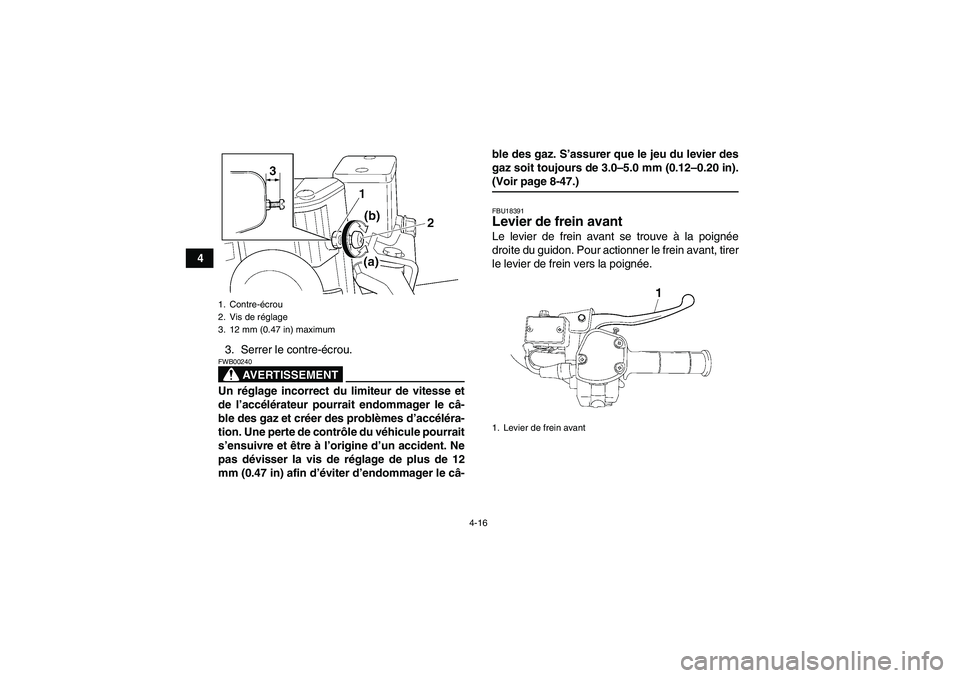 YAMAHA GRIZZLY 700 2008  Notices Demploi (in French) 4-16
4
3. Serrer le contre-écrou.
AVERTISSEMENT
FWB00240Un réglage incorrect du limiteur de vitesse et
de l’accélérateur pourrait endommager le câ-
ble des gaz et créer des problèmes d’acc