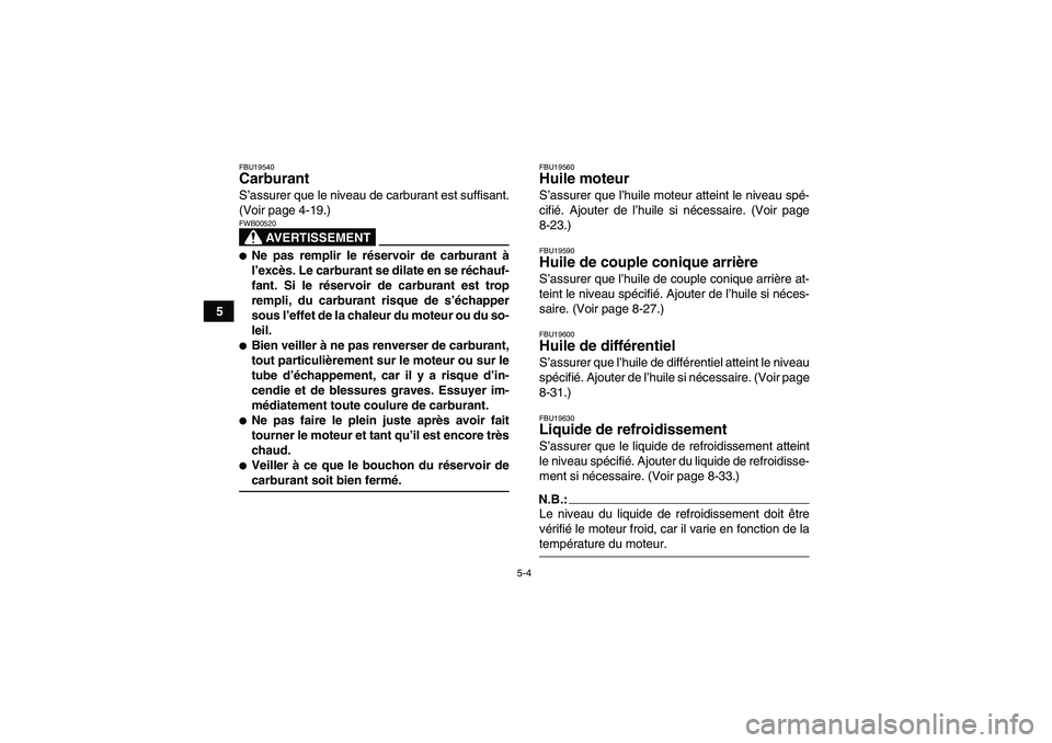 YAMAHA GRIZZLY 700 2008 Notices Demploi (in French) 5-4
5
FBU19540Carburant S’assurer que le niveau de carburant est suffisant.
(Voir page 4-19.)
AVERTISSEMENT
FWB00520Ne pas remplir le réservoir de carburant à
l’excès. Le carburant se dilate e YAMAHA GRIZZLY 700 2008 Notices Demploi (in French) 5-4
5
FBU19540Carburant S’assurer que le niveau de carburant est suffisant.
(Voir page 4-19.)
AVERTISSEMENT
FWB00520Ne pas remplir le réservoir de carburant à
l’excès. Le carburant se dilate e