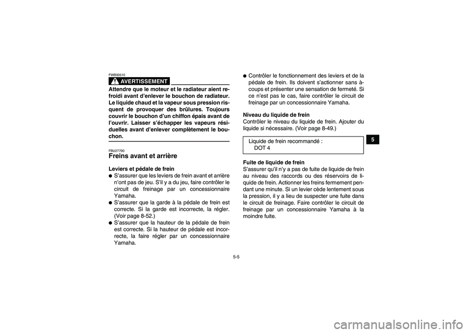 YAMAHA GRIZZLY 700 2008 Notices Demploi (in French) 5-5
5
AVERTISSEMENT
FWB00510Attendre que le moteur et le radiateur aient re-
froidi avant d’enlever le bouchon de radiateur.
Le liquide chaud et la vapeur sous pression ris-
quent de provoquer des b YAMAHA GRIZZLY 700 2008 Notices Demploi (in French) 5-5
5
AVERTISSEMENT
FWB00510Attendre que le moteur et le radiateur aient re-
froidi avant d’enlever le bouchon de radiateur.
Le liquide chaud et la vapeur sous pression ris-
quent de provoquer des b