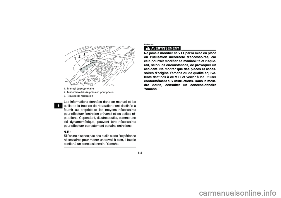 YAMAHA GRIZZLY 700 2008 Notices Demploi (in French) 8-2
8Les informations données dans ce manuel et les
outils de la trousse de réparation sont destinés à
fournir au propriétaire les moyens nécessaires
pour effectuer l’entretien préventif et l YAMAHA GRIZZLY 700 2008 Notices Demploi (in French) 8-2
8Les informations données dans ce manuel et les
outils de la trousse de réparation sont destinés à
fournir au propriétaire les moyens nécessaires
pour effectuer l’entretien préventif et l