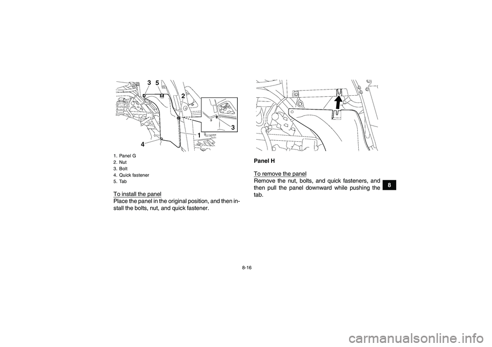 YAMAHA GRIZZLY 700 2007  Owners Manual 8-16
8
To install the panel
Place the panel in the original position, and then in-
stall the bolts, nut, and quick fastener.Panel H
To remove the panel
Remove the nut, bolts, and quick fasteners, and
