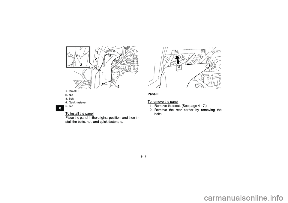 YAMAHA GRIZZLY 700 2007  Owners Manual 8-17
8
To install the panel
Place the panel in the original position, and then in-
stall the bolts, nut, and quick fasteners.Panel I
To remove the panel
1. Remove the seat. (See page 4-17.)
2. Remove 