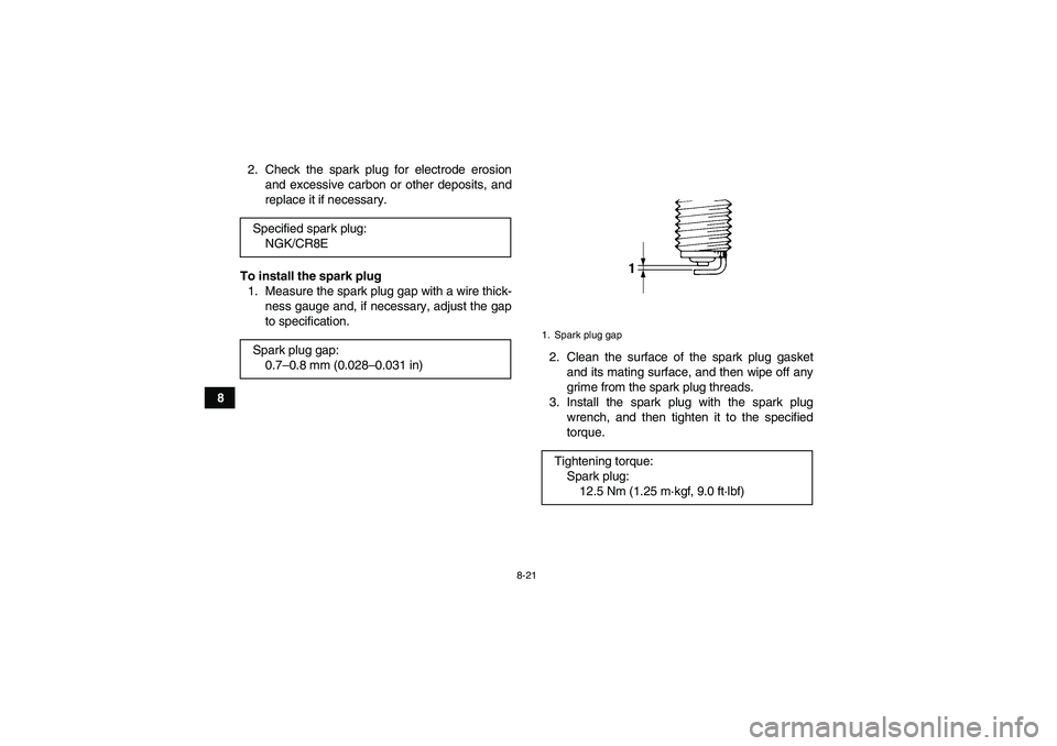 YAMAHA GRIZZLY 700 2007  Owners Manual 8-21
82. Check the spark plug for electrode erosion
and excessive carbon or other deposits, and
replace it if necessary.
To install the spark plug
1. Measure the spark plug gap with a wire thick-
ness