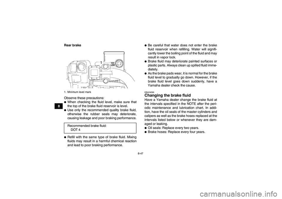 YAMAHA GRIZZLY 700 2007  Owners Manual 8-47
8Rear brake
Observe these precautions:
When checking the fluid level, make sure that
the top of the brake fluid reservoir is level.Use only the recommended quality brake fluid,
otherwise the ru