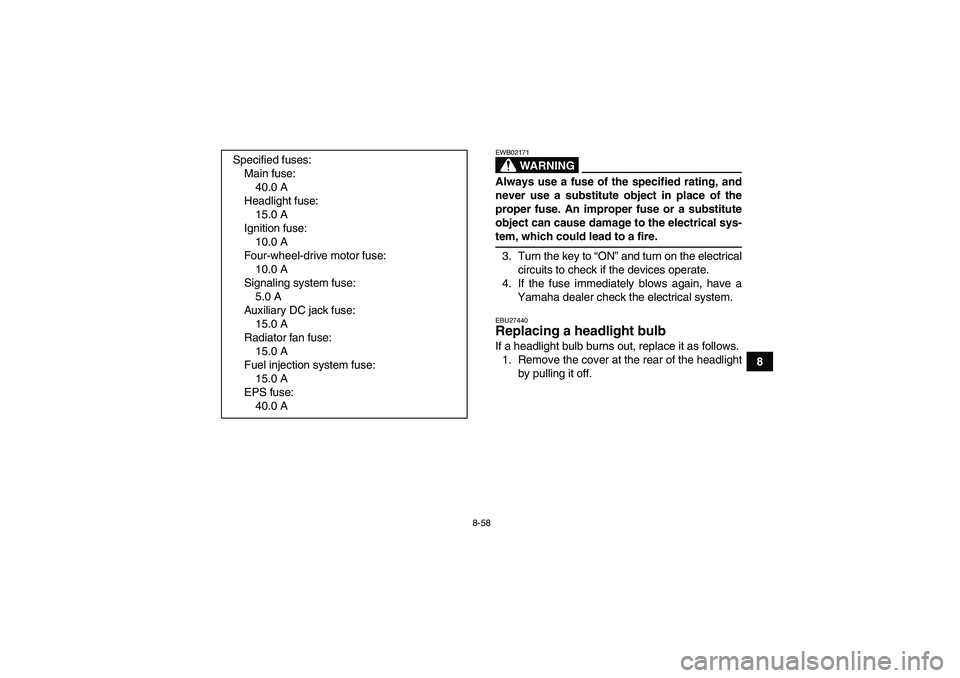 YAMAHA GRIZZLY 700 2007  Owners Manual 8-58
8
WARNING
EWB02171Always use a fuse of the specified rating, and
never use a substitute object in place of the
proper fuse. An improper fuse or a substitute
object can cause damage to the electri