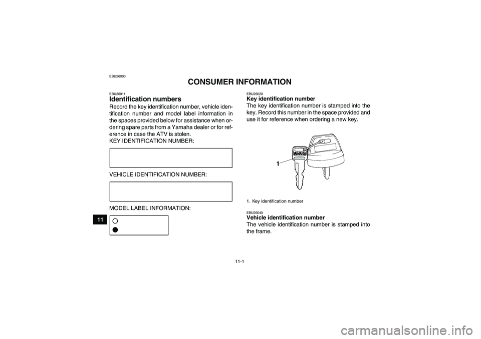 YAMAHA GRIZZLY 700 2007  Owners Manual 11-1
11
EBU26000
CONSUMER INFORMATION
EBU26011Identification numbers Record the key identification number, vehicle iden-
tification number and model label information in
the spaces provided below for 