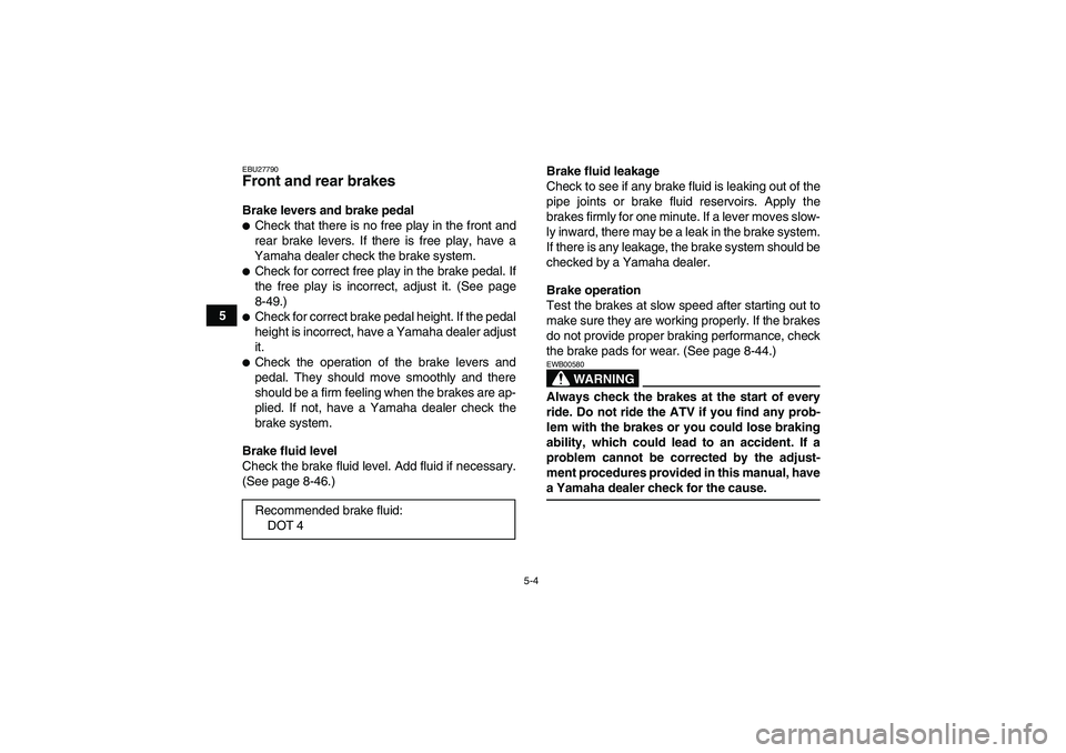 YAMAHA GRIZZLY 700 2007 Owners Manual 5-4
5
EBU27790Front and rear brakes Brake levers and brake pedalCheck that there is no free play in the front and
rear brake levers. If there is free play, have a
Yamaha dealer check the brake system YAMAHA GRIZZLY 700 2007 Owners Manual 5-4
5
EBU27790Front and rear brakes Brake levers and brake pedalCheck that there is no free play in the front and
rear brake levers. If there is free play, have a
Yamaha dealer check the brake system