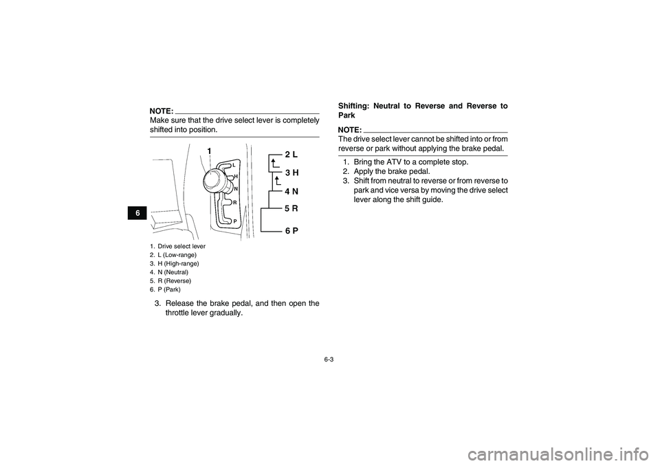 YAMAHA GRIZZLY 700 2007  Owners Manual 6-3
6
NOTE:Make sure that the drive select lever is completelyshifted into position.
3. Release the brake pedal, and then open the
throttle lever gradually.Shifting: Neutral to Reverse and Reverse to
