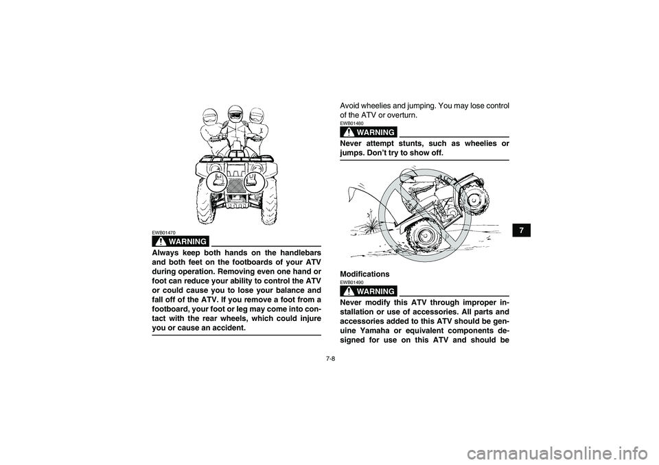YAMAHA GRIZZLY 700 2007  Owners Manual 7-8
7
WARNING
EWB01470Always keep both hands on the handlebars
and both feet on the footboards of your ATV
during operation. Removing even one hand or
foot can reduce your ability to control the ATV
o