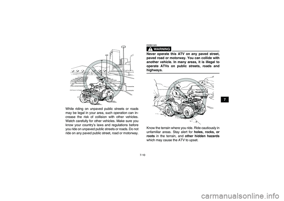 YAMAHA GRIZZLY 700 2007  Owners Manual 7-10
7
While riding on unpaved public streets or roads
may be legal in your area, such operation can in-
crease the risk of collision with other vehicles.
Watch carefully for other vehicles. Make sure