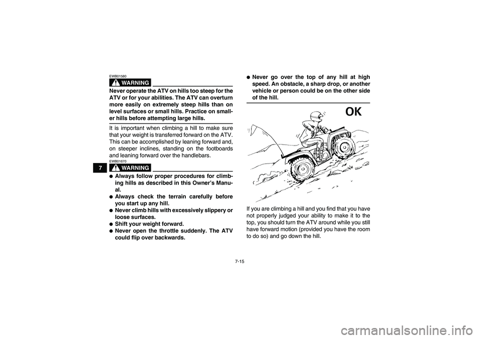 YAMAHA GRIZZLY 700 2007 Owners Manual 7-15
7
WARNING
EWB01580Never operate the ATV on hills too steep for the
ATV or for your abilities. The ATV can overturn
more easily on extremely steep hills than on
level surfaces or small hills. Prac YAMAHA GRIZZLY 700 2007 Owners Manual 7-15
7
WARNING
EWB01580Never operate the ATV on hills too steep for the
ATV or for your abilities. The ATV can overturn
more easily on extremely steep hills than on
level surfaces or small hills. Prac