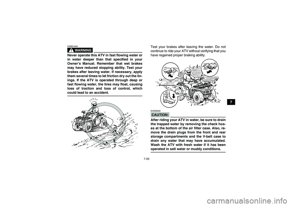 YAMAHA GRIZZLY 700 2007 Owners Manual 7-20
7
WARNING
EWB01640Never operate this ATV in fast flowing water or
in water deeper than that specified in your
Owner’s Manual. Remember that wet brakes
may have reduced stopping ability. Test yo YAMAHA GRIZZLY 700 2007 Owners Manual 7-20
7
WARNING
EWB01640Never operate this ATV in fast flowing water or
in water deeper than that specified in your
Owner’s Manual. Remember that wet brakes
may have reduced stopping ability. Test yo