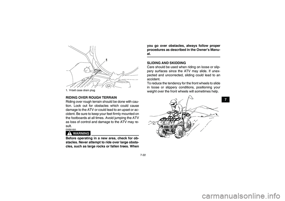 YAMAHA GRIZZLY 700 2007 Owners Manual 7-22
7 RIDING OVER ROUGH TERRAIN
Riding over rough terrain should be done with cau-
tion. Look out for obstacles which could cause
damage to the ATV or could lead to an upset or ac-
cident. Be sure to YAMAHA GRIZZLY 700 2007 Owners Manual 7-22
7 RIDING OVER ROUGH TERRAIN
Riding over rough terrain should be done with cau-
tion. Look out for obstacles which could cause
damage to the ATV or could lead to an upset or ac-
cident. Be sure to