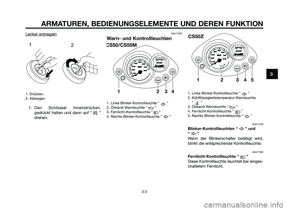 YAMAHA JOG50R 2015  Betriebsanleitungen (in German) Lenker entriegeln
1. Drücken.
2. Abbiegen.
1. Den  Sc\flüssel  \fineindrücken,gedrückt  \f\blten  und  d\bnn  \buf  “ ”
dre\fen.
GAU11003
Warn- und Kontrollleuchten
1. Linke Blinker-Kontrollle