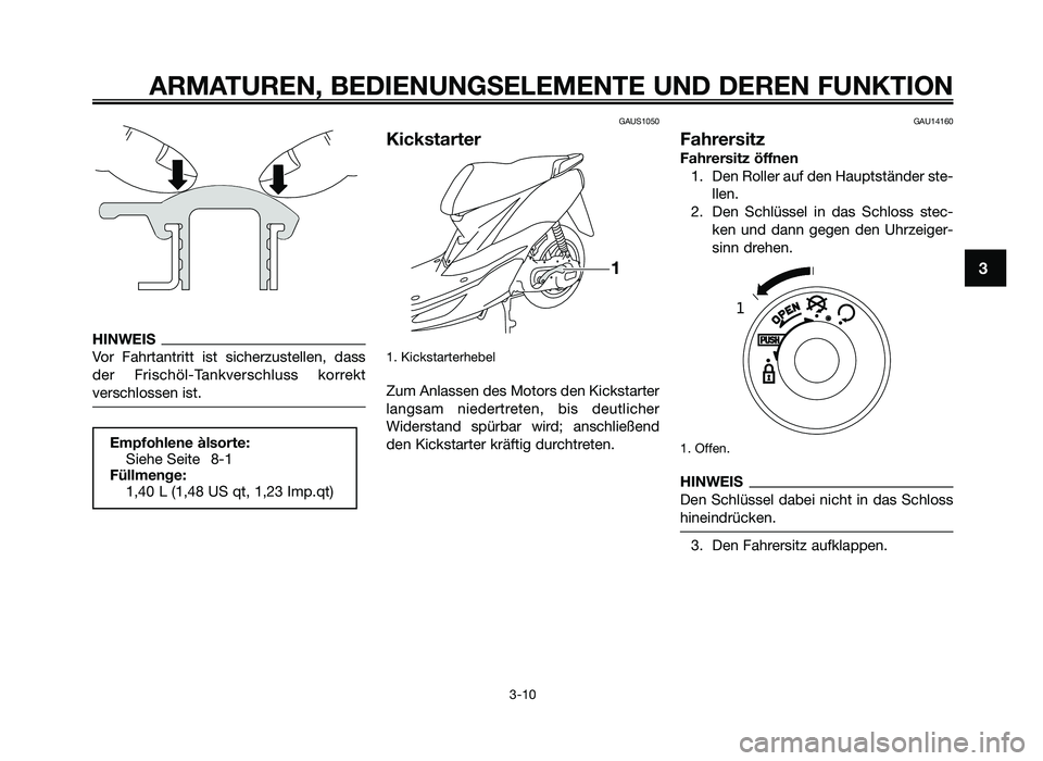 YAMAHA JOG50R 2015  Betriebsanleitungen (in German) HINWEIS
Vor  Fahrtantritt  ist  sicherzustellen,  dass
der  Frischöl\fTankverschluss  korrekt
verschlossen ist\b
GAUS1050
Kickstarter
1\b Kickstarterhebel
Zum Anlassen des Motors den Kickstarter
lang