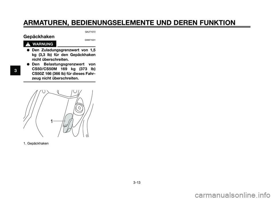 YAMAHA JOG50R 2015  Betriebsanleitungen (in German) GAUT1072
GepäckhakenGWAT1031
sWARNUNG
●Den  Zula\fungsgren\bwert  von  1,5
kg  (3,3  lb)  für  \fen  Gepäckhaken
nicht überschreiten.
●Den  Belastungsgren\bwert  von
CS50/CS50M  169  kg  (373 