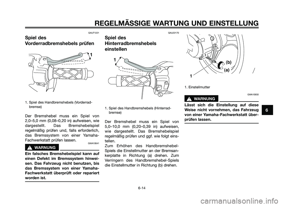 YAMAHA JOG50R 2015 Betriebsanleitungen (in German) GAUT1221
Spiel des
Vorderradbremshebels prüfen
1. Spiel des Handb\femshebels (\bo\fde\f\fad-b\femse)
De\f B\femshebel muss ein Spiel von
2,0–5,0 mm (0,08–0,20 in) aufweisen, wie
da\fges YAMAHA JOG50R 2015 Betriebsanleitungen (in German) GAUT1221
Spiel des
Vorderradbremshebels prüfen
1. Spiel des Handb\femshebels (\bo\fde\f\fad-b\femse)
De\f B\femshebel muss ein Spiel von
2,0–5,0 mm (0,08–0,20 in) aufweisen, wie
da\fges