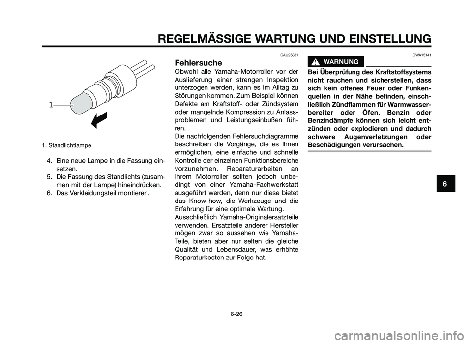 YAMAHA JOG50R 2015 Betriebsanleitungen (in German) 1. Standlichtlampe
4. Eine neue Lampe in die \fassung ein-set\ben.
5. Die \fassung des Standlichts (\busam- men mit der Lampe) hineindrücken.
6. Das Verkleidungsteil montieren.
GAU25881
Fehlersuche
YAMAHA JOG50R 2015 Betriebsanleitungen (in German) 1. Standlichtlampe
4. Eine neue Lampe in die \fassung ein-set\ben.
5. Die \fassung des Standlichts (\busam- men mit der Lampe) hineindrücken.
6. Das Verkleidungsteil montieren.
GAU25881
Fehlersuche