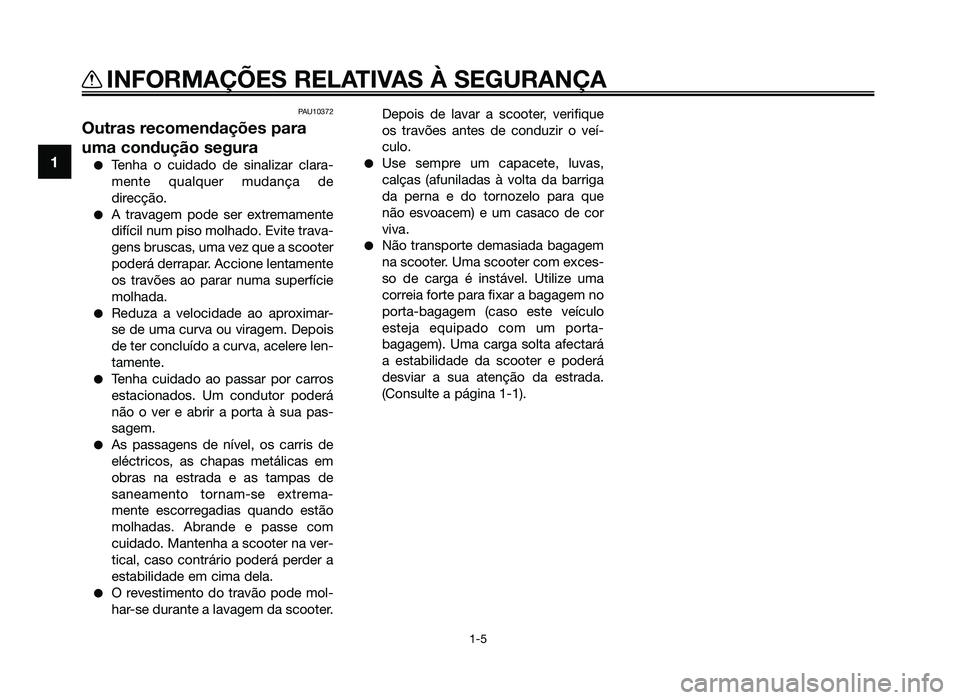 YAMAHA JOG50R 2014  Manual de utilização (in Portuguese) PAU10372
Outras recomendações para
uma condução segura
●Tenha o cuidado de sinalizar clara-
mente qualquer mudança de
direcção.
●A travagem pode ser extremamente
difícil num piso molhado. 