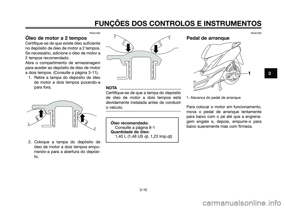 YAMAHA JOG50R 2015  Manual de utilização (in Portuguese) PAUS1500
Óleo de motor a 2 tempos
Certifique-se de que existe óleo suficiente
no depósito de óleo de motor a 2 tempos.
Se necessário, adicione o óleo de motor a
2 tempos recomendado.
Abra o comp