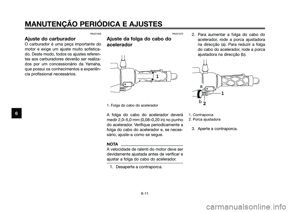 YAMAHA JOG50R 2015  Manual de utilização (in Portuguese) PAU21300
Ajuste do carburador
O carburador é uma peça importante do
motor e exige um ajuste muito sofistica-
do. Deste modo, todos os ajustes referen-
tes aos carburadores deverão ser realiza-
dos 