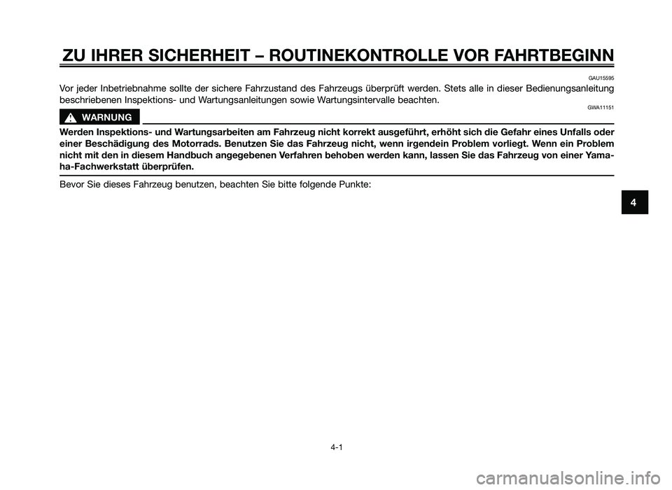 YAMAHA JOG50R 2013  Betriebsanleitungen (in German) ZU IHRER SICHERHEIT – ROUTINEKONTROLLE VOR FAHRTBE\fINN
4-1
4
GAU15595
Vor  jeder  Inbetr\febnahme  \bollte  der  \b\fchere  Fahrzu\btand  de\b  Fahrzeug\b  überprüft  werden.  Stet\b  alle  \fn  