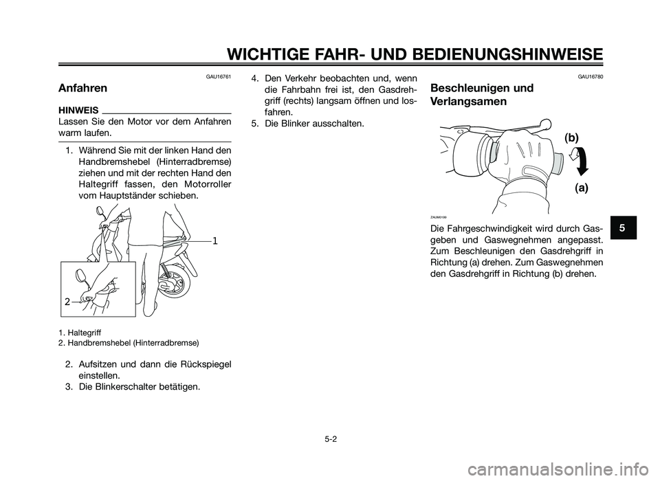 YAMAHA JOG50R 2013  Betriebsanleitungen (in German) GAU16761
Anfahren
HINWEIS
Lassen  Sie  den  Motor  \for  dem  Anfahren
\barm laufen.
1. Während Sie mit der linken Hand denHandbremshebel  (Hinterradbremse)
ziehen und mit der rechten Hand den
Halteg