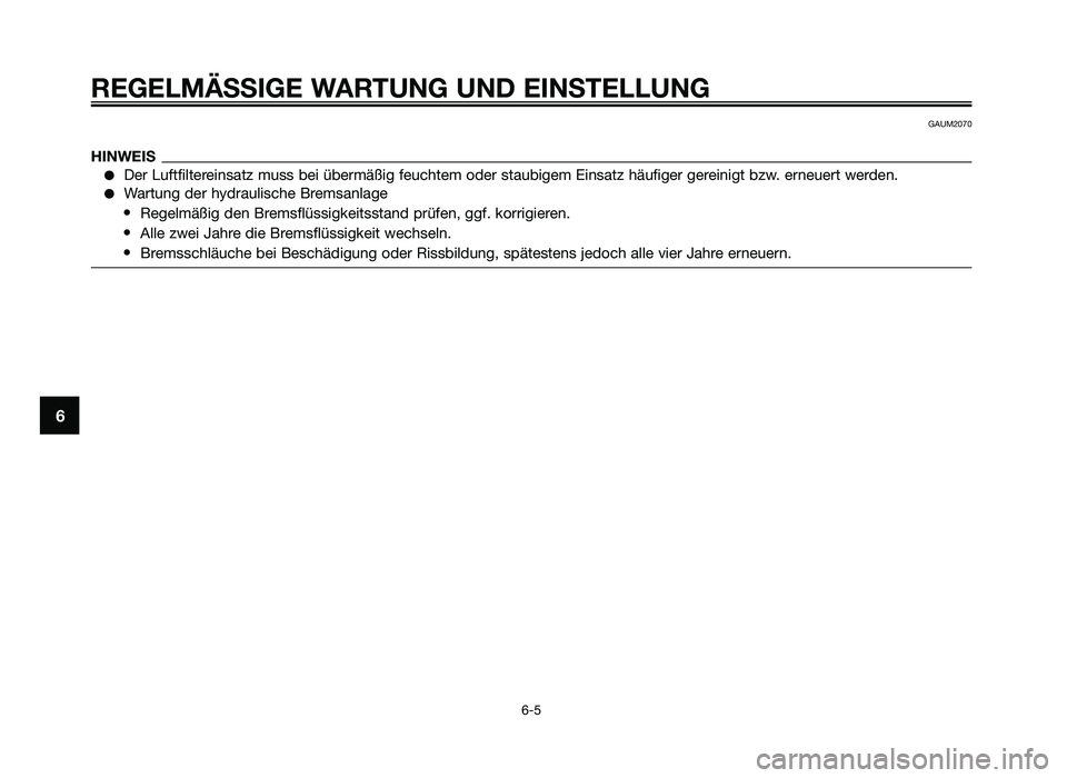 YAMAHA JOG50R 2013  Betriebsanleitungen (in German) REGELMÄSSIGE WARTUNG UND EINSTELLUNG
6-5
6
GAUM2070
HINWEIS
●Der Luftfi\ftereinsat\b muss bei übermäßig feuchtem oder staubigem Einsat\b häufiger gereinigt b\bw. erneuert werden.
●Wartung der