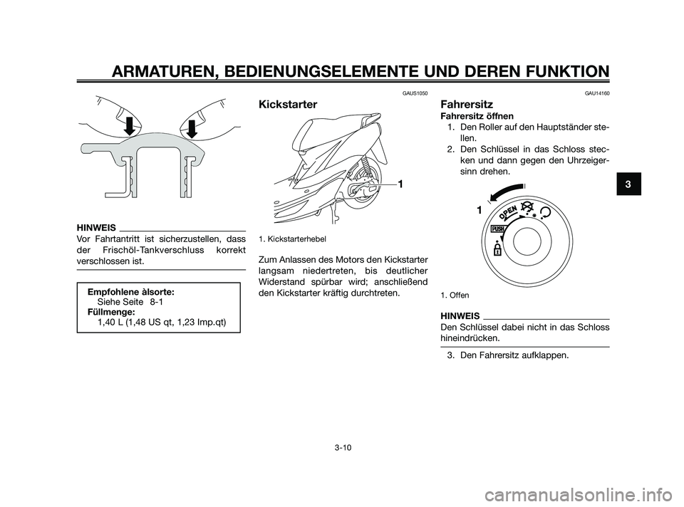 YAMAHA JOG50R 2009  Betriebsanleitungen (in German) HINWEIS
Vor Fahrtantritt ist sicherzustellen, dass
der Frischöl-Tankverschluss korrekt
verschlossen ist.
GAUS1050
Kickstarter
1. Kickstarterhebel
Zum Anlassen des Motors den Kickstarter
langsam niede