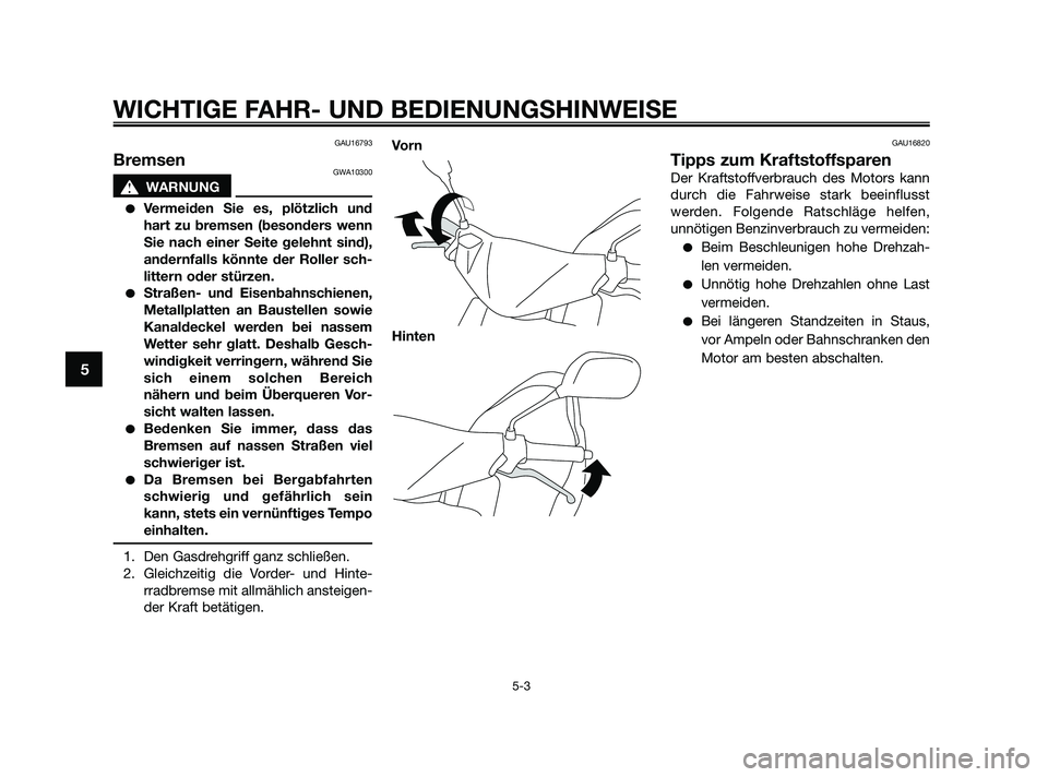 YAMAHA JOG50R 2009 Betriebsanleitungen (in German) GAU16793
BremsenGWA10300
s s
WARNUNG
Vermeiden Sie es, plötzlich und
hart zu bremsen (besonders wenn
Sie nach einer Seite gelehnt sind),
andernfalls könnte der Roller sch-
littern oder stürzen.
S YAMAHA JOG50R 2009 Betriebsanleitungen (in German) GAU16793
BremsenGWA10300
s s
WARNUNG
Vermeiden Sie es, plötzlich und
hart zu bremsen (besonders wenn
Sie nach einer Seite gelehnt sind),
andernfalls könnte der Roller sch-
littern oder stürzen.
S