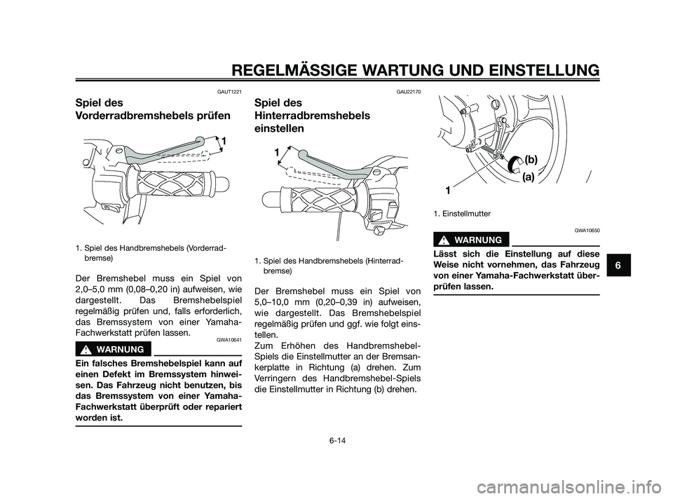 YAMAHA JOG50R 2009 Betriebsanleitungen (in German) GAUT1221
Spiel des
Vorderradbremshebels prüfen
1. Spiel des Handbremshebels (Vorderrad-
bremse)
Der Bremshebel muss ein Spiel von
2,0–5,0 mm (0,08–0,20 in) aufweisen, wie
dargestellt. Das Bremshe YAMAHA JOG50R 2009 Betriebsanleitungen (in German) GAUT1221
Spiel des
Vorderradbremshebels prüfen
1. Spiel des Handbremshebels (Vorderrad-
bremse)
Der Bremshebel muss ein Spiel von
2,0–5,0 mm (0,08–0,20 in) aufweisen, wie
dargestellt. Das Bremshe