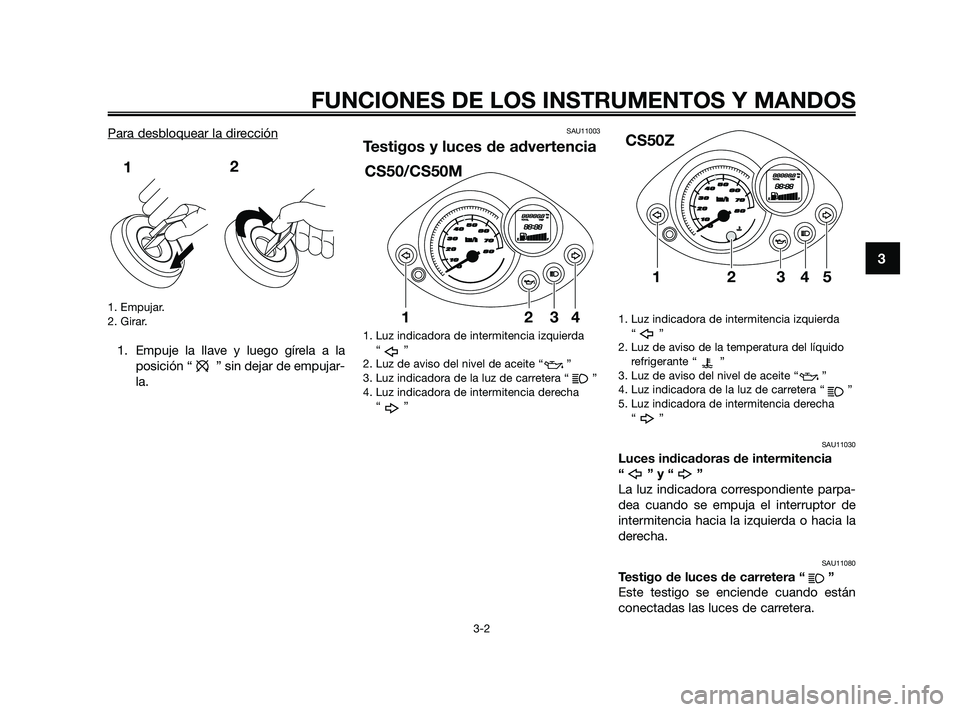 YAMAHA JOG50R 2009 Manuale de Empleo (in Spanish) Para desbloquear la dirección
1. Empujar.
2. Girar.
1. Empuje la llave y luego gírela a la
posición “ ” sin dejar de empujar-
la.
SAU11003
Testigos y luces de advertencia
1. Luz indicadora de i YAMAHA JOG50R 2009 Manuale de Empleo (in Spanish) Para desbloquear la dirección
1. Empujar.
2. Girar.
1. Empuje la llave y luego gírela a la
posición “ ” sin dejar de empujar-
la.
SAU11003
Testigos y luces de advertencia
1. Luz indicadora de i