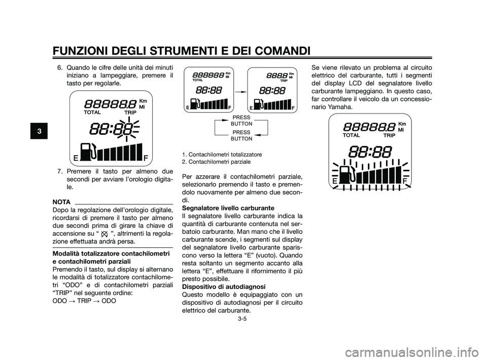 YAMAHA JOG50R 2009 Manuale duso (in Italian) 6. Quando le cifre delle unità dei minuti
iniziano a lampeggiare, premere il
tasto per regolarle.
7. Premere il tasto per almeno due
secondi per avviare l’orologio digita-
le.
NOTA
Dopo la regolazi YAMAHA JOG50R 2009 Manuale duso (in Italian) 6. Quando le cifre delle unità dei minuti
iniziano a lampeggiare, premere il
tasto per regolarle.
7. Premere il tasto per almeno due
secondi per avviare l’orologio digita-
le.
NOTA
Dopo la regolazi