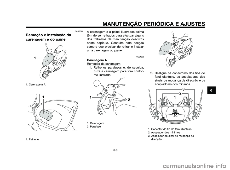 YAMAHA JOG50R 2009  Manual de utilização (in Portuguese) PAU18740
Remoção e instalação da
carenagem e do painel
1. Carenagem A
1. Painel A
A carenagem e o painel ilustrados acima
têm de ser retirados para efectuar alguns
dos trabalhos de manutenção d